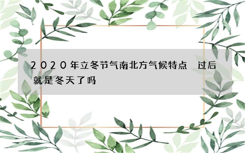 2020年立冬节气南北方气候特点 过后就是冬天了吗